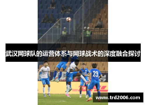 武汉网球队的运营体系与网球战术的深度融合探讨
