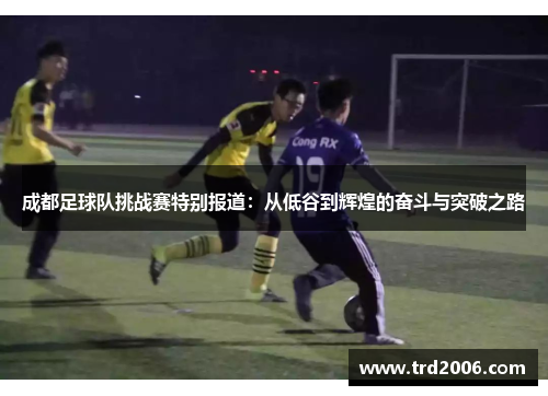 成都足球队挑战赛特别报道：从低谷到辉煌的奋斗与突破之路