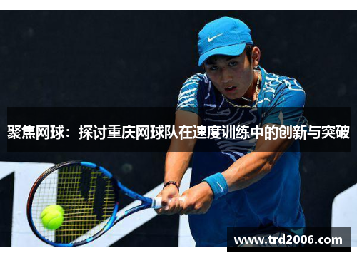 聚焦网球：探讨重庆网球队在速度训练中的创新与突破