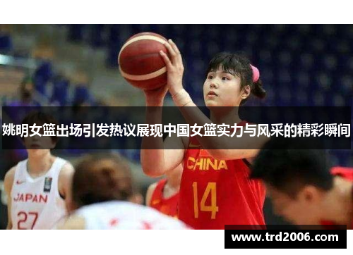 姚明女篮出场引发热议展现中国女篮实力与风采的精彩瞬间