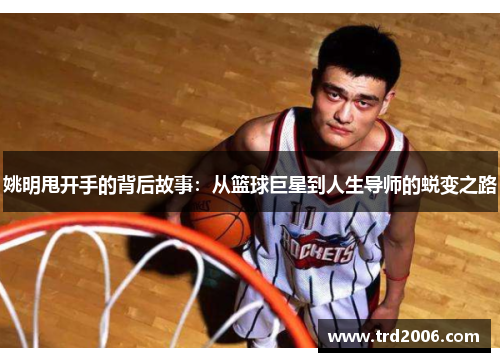 姚明甩开手的背后故事：从篮球巨星到人生导师的蜕变之路