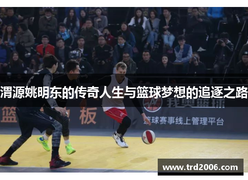 渭源姚明东的传奇人生与篮球梦想的追逐之路