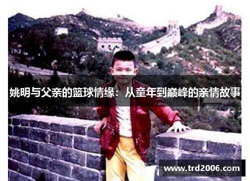 姚明与父亲的篮球情缘：从童年到巅峰的亲情故事