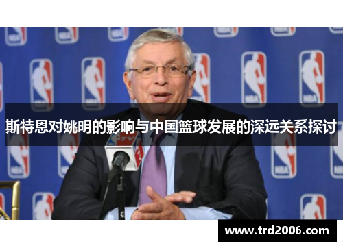 斯特恩对姚明的影响与中国篮球发展的深远关系探讨