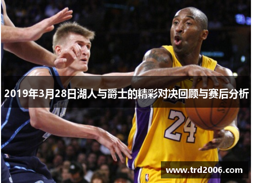 2019年3月28日湖人与爵士的精彩对决回顾与赛后分析