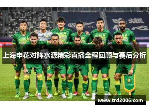 上海申花对阵水源精彩直播全程回顾与赛后分析