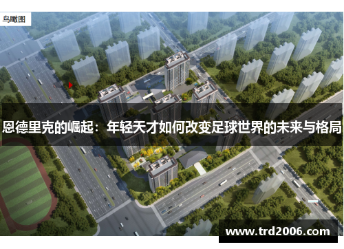 恩德里克的崛起：年轻天才如何改变足球世界的未来与格局