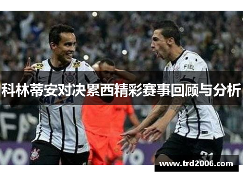 科林蒂安对决累西精彩赛事回顾与分析